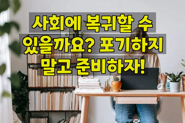 사회에 복귀할 수 있을까요? 포기하지 말고 준비하자!