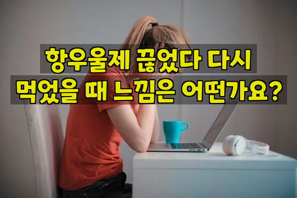 항우울제 끊었다 다시 먹었을 때 느낌은 어떤가요?