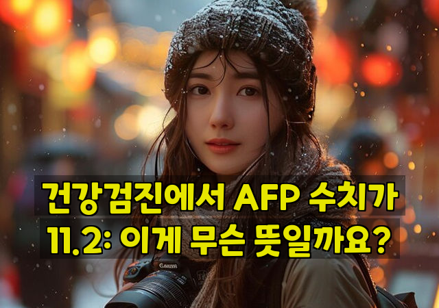 건강검진에서 AFP 수치가 11.2: 이게 무슨 뜻일까요?